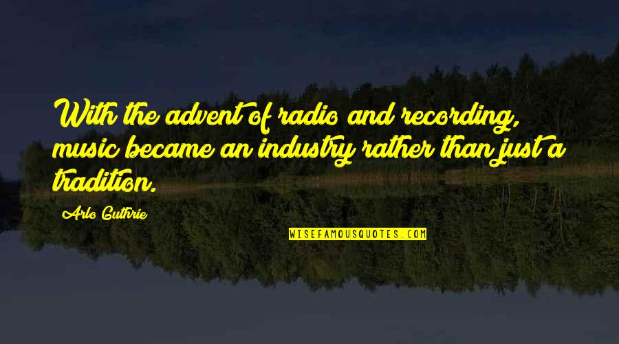 Advent's Quotes By Arlo Guthrie: With the advent of radio and recording, music