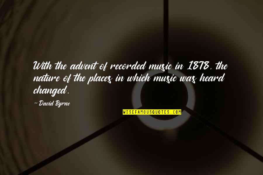 Advent's Quotes By David Byrne: With the advent of recorded music in 1878,