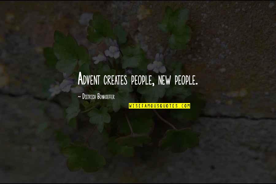 Advent's Quotes By Dietrich Bonhoeffer: Advent creates people, new people.
