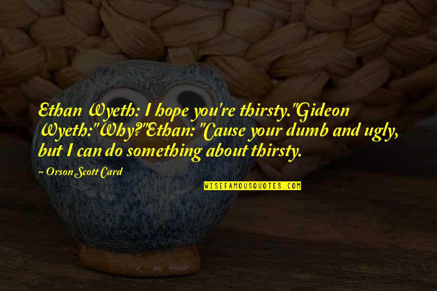 Advent's Quotes By Orson Scott Card: Ethan Wyeth: I hope you're thirsty."Gideon Wyeth:"Why?"Ethan: "Cause