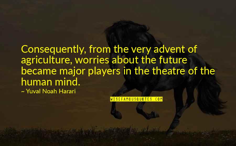 Advent's Quotes By Yuval Noah Harari: Consequently, from the very advent of agriculture, worries