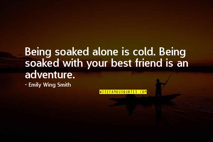 Adventure Alone Quotes By Emily Wing Smith: Being soaked alone is cold. Being soaked with