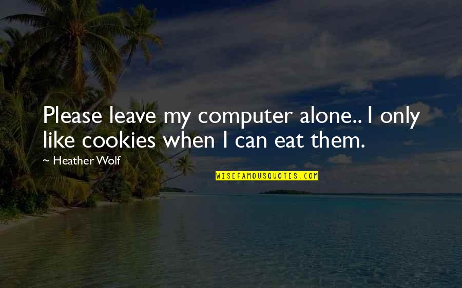 Adventure Alone Quotes By Heather Wolf: Please leave my computer alone.. I only like