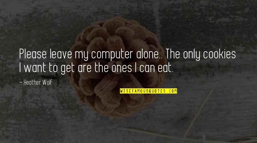 Adventure Alone Quotes By Heather Wolf: Please leave my computer alone.. The only cookies