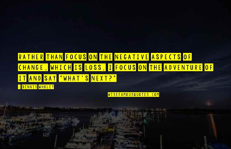 Adventure And Change Quotes By Dennis Wholey: Rather than focus on the negative aspects of