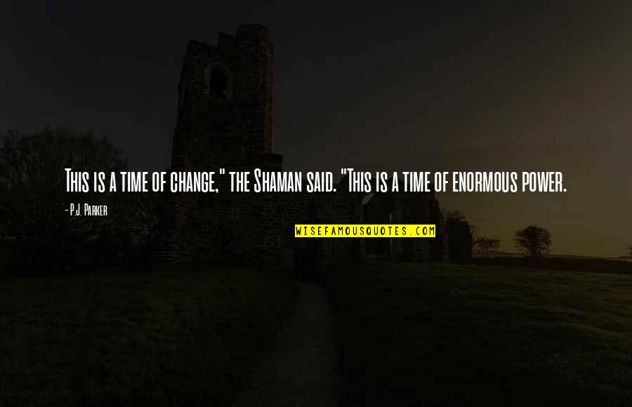 Adventure And Change Quotes By P.J. Parker: This is a time of change," the Shaman