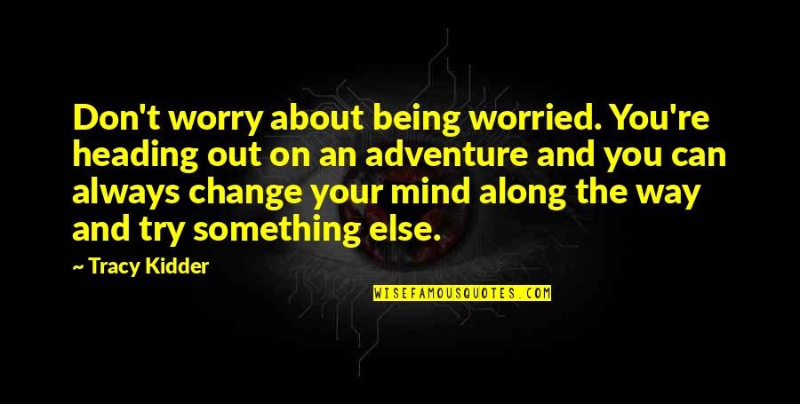 Adventure And Change Quotes By Tracy Kidder: Don't worry about being worried. You're heading out