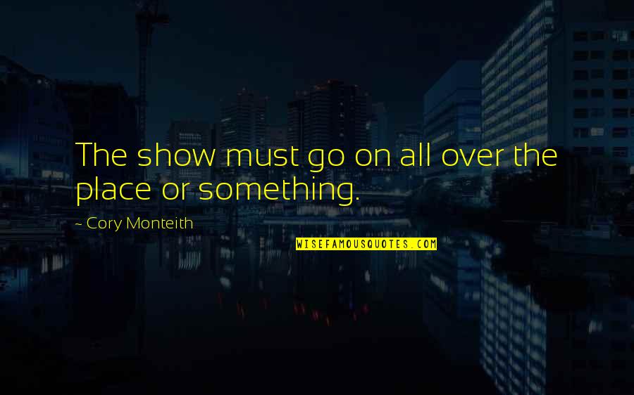 Adventure And Discovery Quotes By Cory Monteith: The show must go on all over the