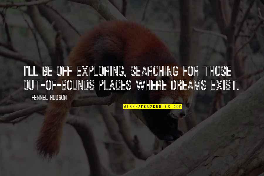 Adventure And Dreams Quotes By Fennel Hudson: I'll be off exploring, searching for those out-of-bounds