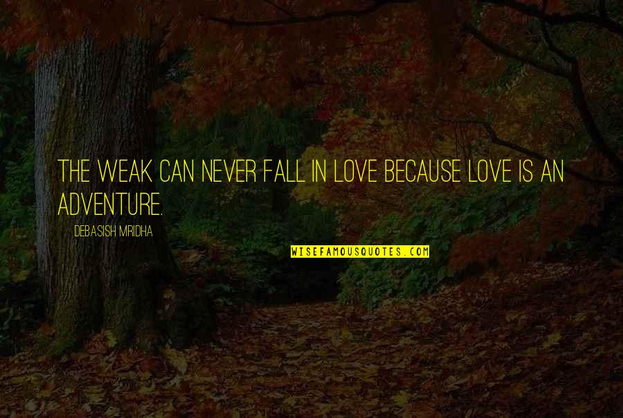 Adventure And Education Quotes By Debasish Mridha: The weak can never fall in love because