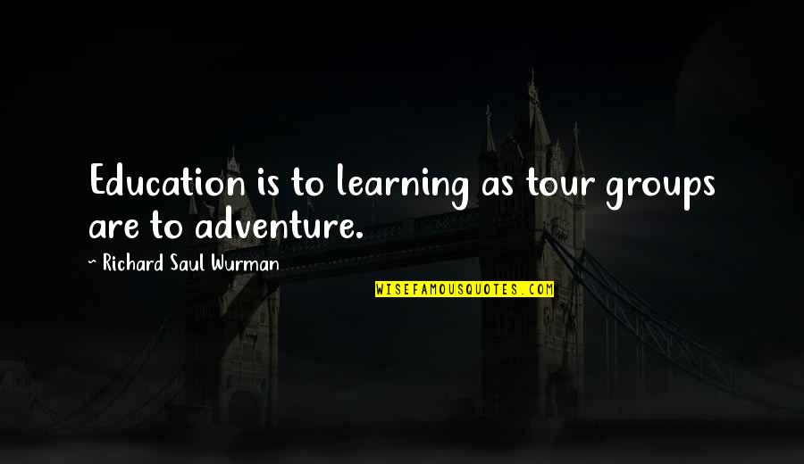 Adventure And Education Quotes By Richard Saul Wurman: Education is to learning as tour groups are