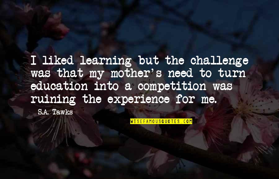 Adventure And Education Quotes By S.A. Tawks: I liked learning but the challenge was that