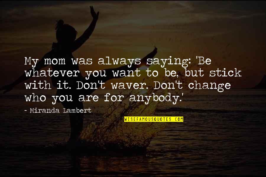 Adventure And Finding Yourself Quotes By Miranda Lambert: My mom was always saying: 'Be whatever you