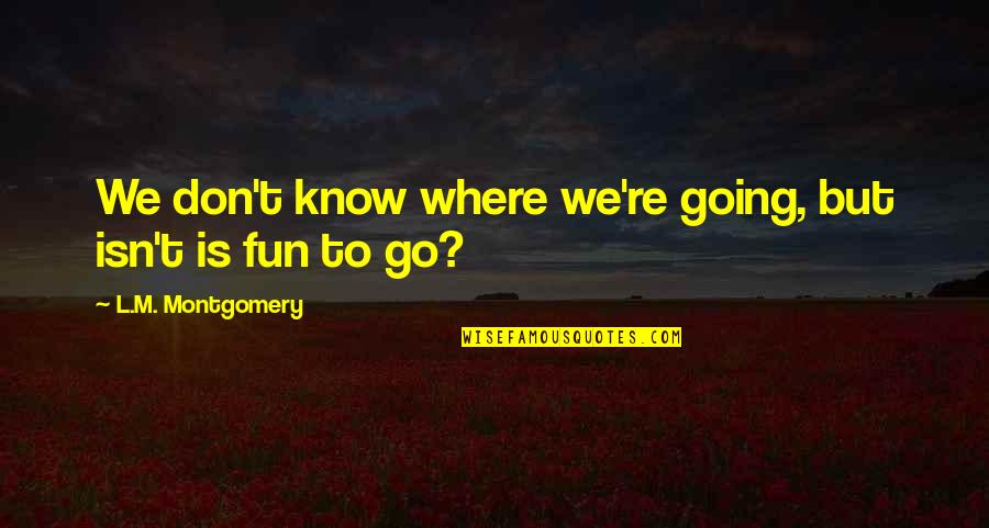 Adventure And Fun Quotes By L.M. Montgomery: We don't know where we're going, but isn't