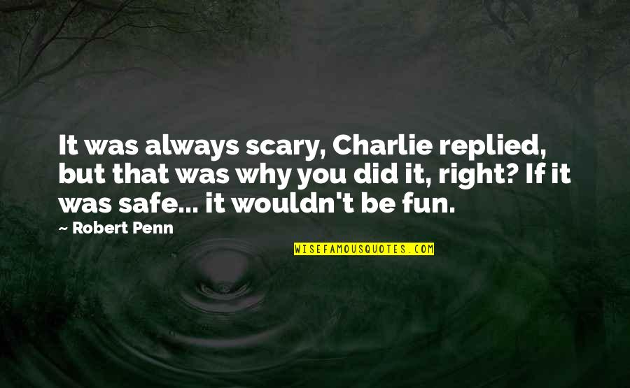 Adventure And Fun Quotes By Robert Penn: It was always scary, Charlie replied, but that