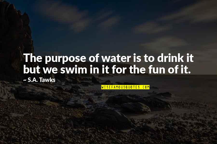 Adventure And Fun Quotes By S.A. Tawks: The purpose of water is to drink it