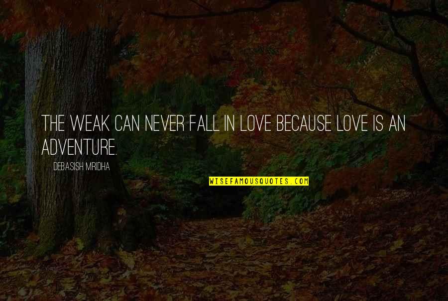 Adventure And Happiness Quotes By Debasish Mridha: The weak can never fall in love because