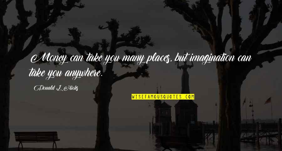 Adventure And Imagination Quotes By Donald L. Hicks: Money can take you many places, but imagination