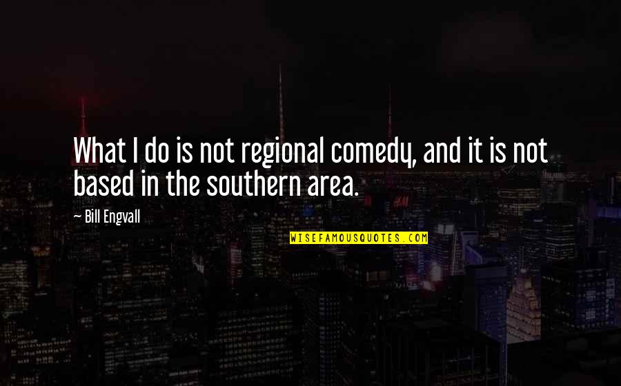 Adventure And Learning Quotes By Bill Engvall: What I do is not regional comedy, and