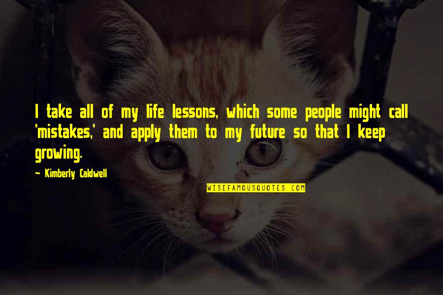 Adventure And Learning Quotes By Kimberly Caldwell: I take all of my life lessons, which