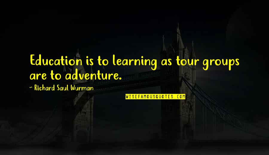 Adventure And Learning Quotes By Richard Saul Wurman: Education is to learning as tour groups are