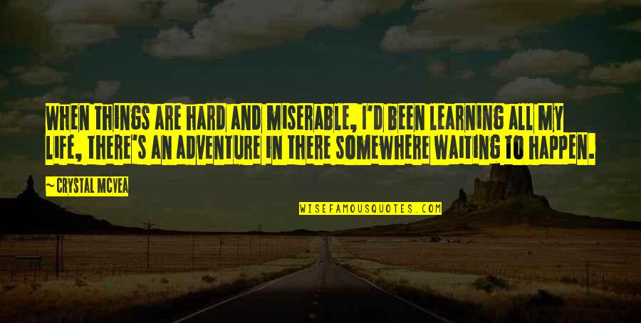 Adventure And Life Quotes By Crystal McVea: When things are hard and miserable, I'd been