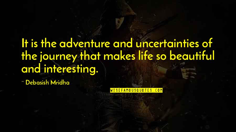 Adventure And Life Quotes By Debasish Mridha: It is the adventure and uncertainties of the