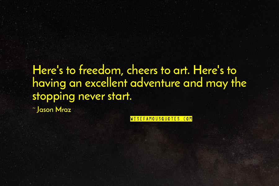 Adventure And Life Quotes By Jason Mraz: Here's to freedom, cheers to art. Here's to