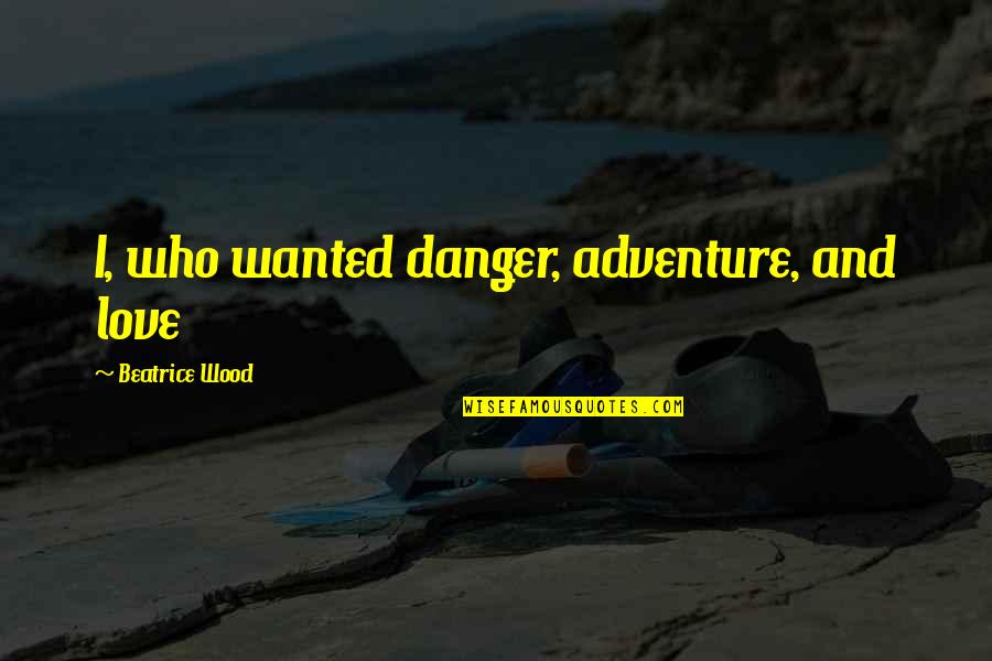 Adventure And Love Quotes By Beatrice Wood: I, who wanted danger, adventure, and love