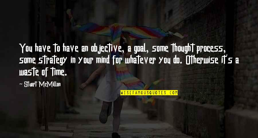 Adventure And Love Tumblr Quotes By Stuart McMillan: You have to have an objective, a goal,