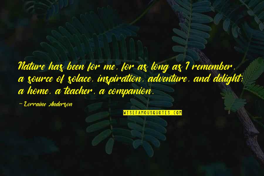 Adventure And Nature Quotes By Lorraine Anderson: Nature has been for me, for as long