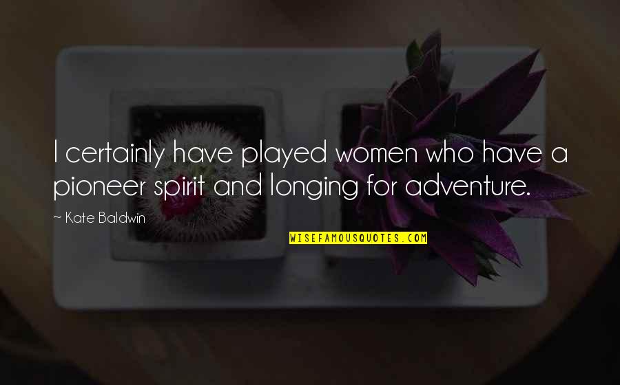 Adventure And Quotes By Kate Baldwin: I certainly have played women who have a