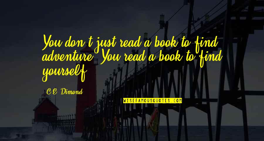 Adventure And Reading Quotes By C.E. Dimond: You don't just read a book to find