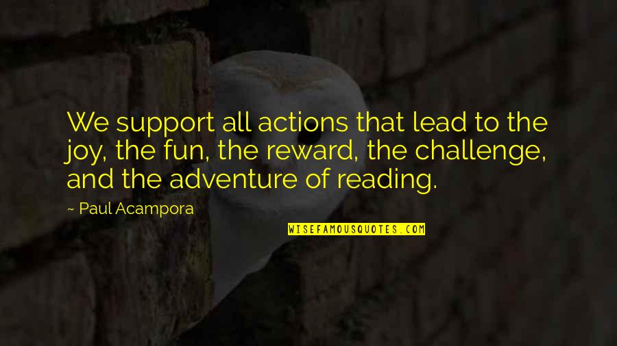 Adventure And Reading Quotes By Paul Acampora: We support all actions that lead to the Adventure And Reading Quotes By Paul Acampora: We support all actions that lead to the