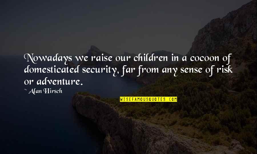 Adventure And Risk Quotes By Alan Hirsch: Nowadays we raise our children in a cocoon
