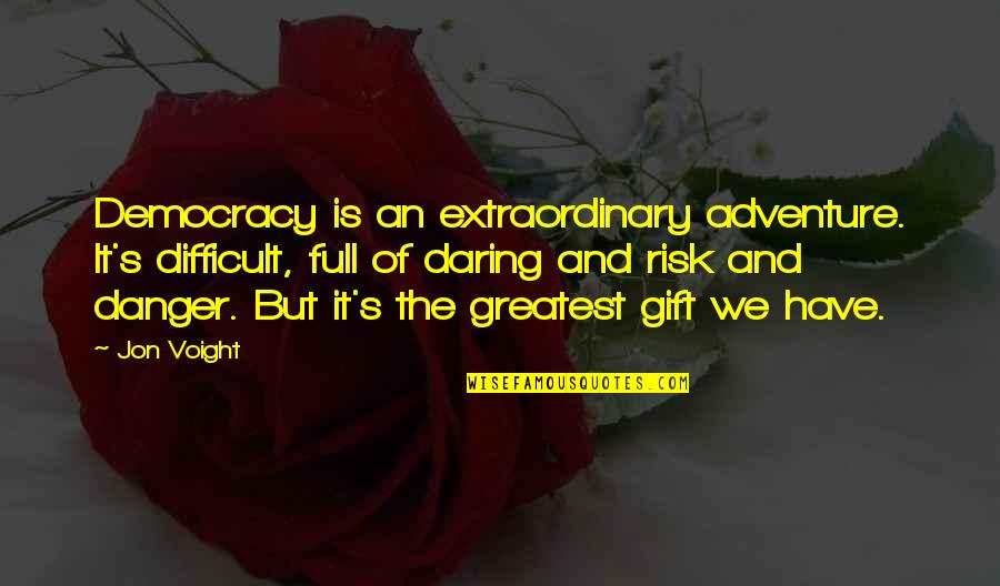 Adventure And Risk Quotes By Jon Voight: Democracy is an extraordinary adventure. It's difficult, full