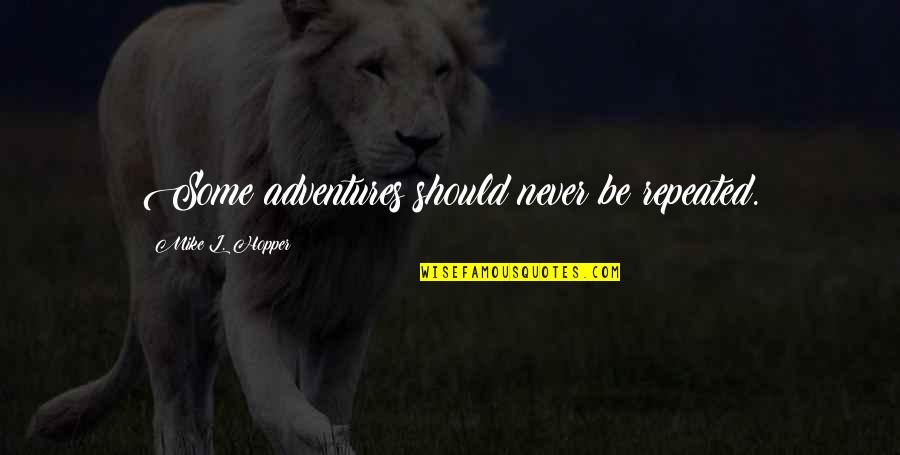 Adventure And Risk Quotes By Mike L. Hopper: Some adventures should never be repeated.