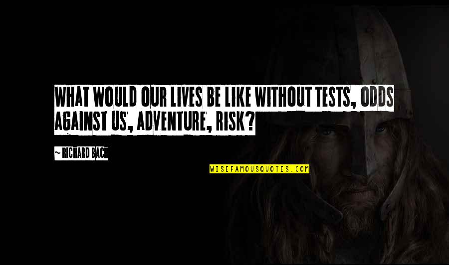 Adventure And Risk Quotes By Richard Bach: What would our lives be like without tests,