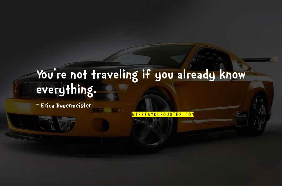Adventure And Traveling Quotes By Erica Bauermeister: You're not traveling if you already know everything. Adventure And Traveling Quotes By Erica Bauermeister: You're not traveling if you already know everything.