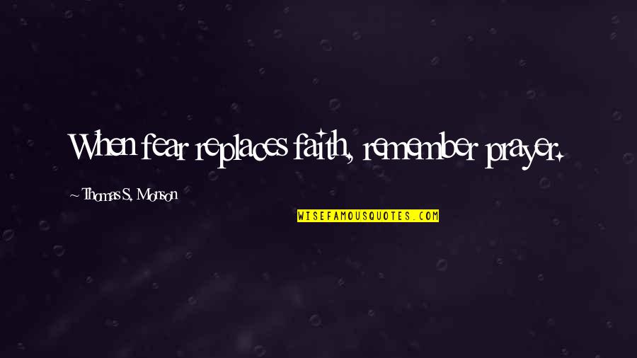 Adventure Before Dementia Quotes By Thomas S. Monson: When fear replaces faith, remember prayer.