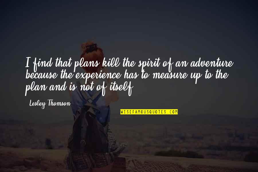 Adventure Experience Quotes By Lesley Thomson: I find that plans kill the spirit of Adventure Experience Quotes By Lesley Thomson: I find that plans kill the spirit of