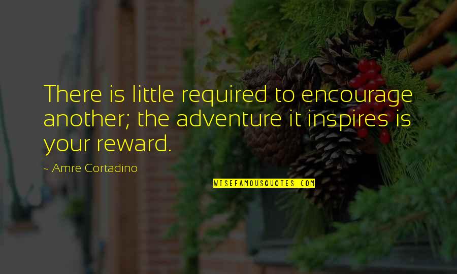 Adventure Fantasy Quotes By Amre Cortadino: There is little required to encourage another; the