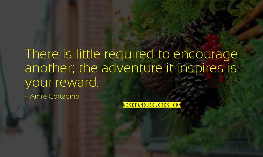 Adventure Fantasy Quotes By Amre Cortadino: There is little required to encourage another; the Adventure Fantasy Quotes By Amre Cortadino: There is little required to encourage another; the