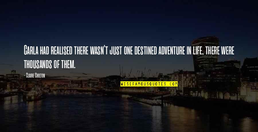 Adventure Fantasy Quotes By Claire Chilton: Carla had realised there wasn't just one destined Adventure Fantasy Quotes By Claire Chilton: Carla had realised there wasn't just one destined