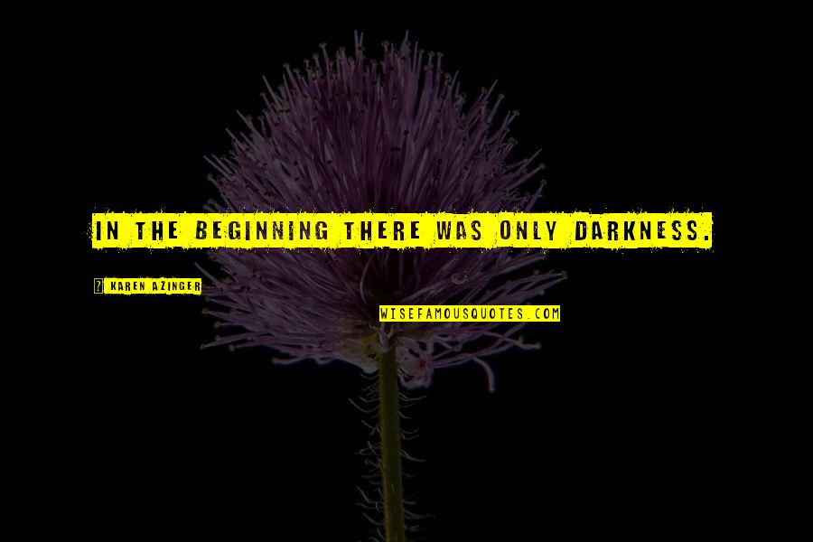 Adventure Fantasy Quotes By Karen Azinger: In the beginning there was only Darkness. Adventure Fantasy Quotes By Karen Azinger: In the beginning there was only Darkness.
