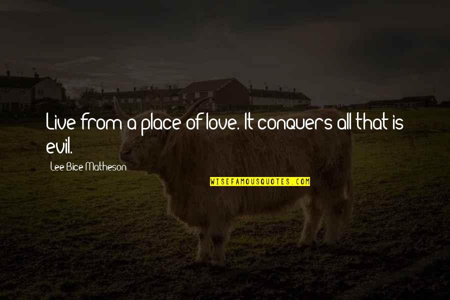Adventure Fantasy Quotes By Lee Bice-Matheson: Live from a place of love. It conquers Adventure Fantasy Quotes By Lee Bice-Matheson: Live from a place of love. It conquers
