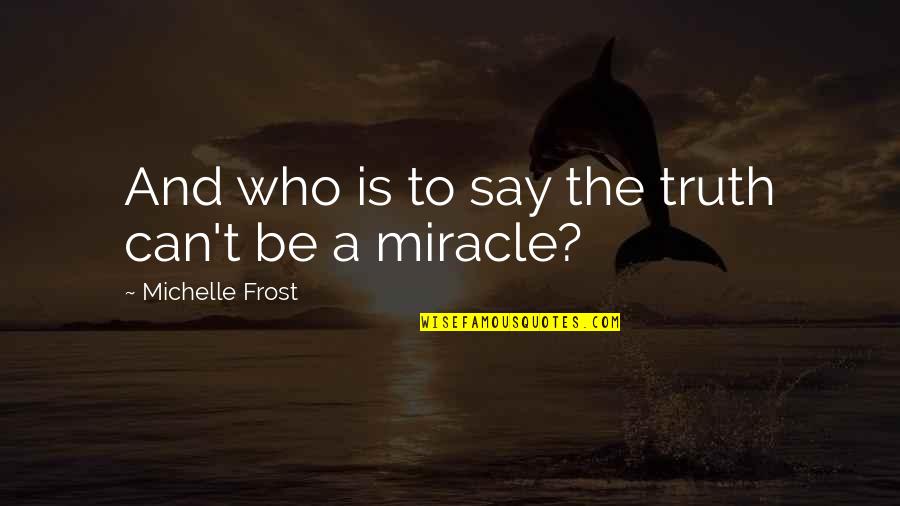 Adventure Fantasy Quotes By Michelle Frost: And who is to say the truth can't Adventure Fantasy Quotes By Michelle Frost: And who is to say the truth can't