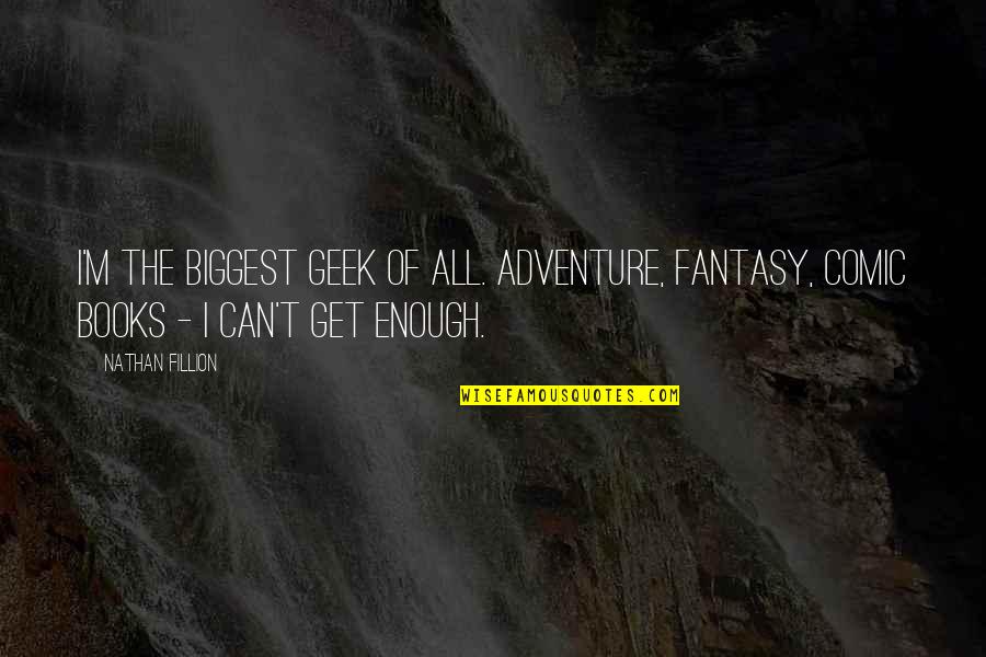 Adventure Fantasy Quotes By Nathan Fillion: I'm the biggest geek of all. Adventure, fantasy,