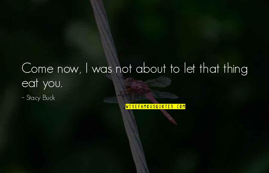 Adventure Fantasy Quotes By Stacy Buck: Come now, I was not about to let Adventure Fantasy Quotes By Stacy Buck: Come now, I was not about to let