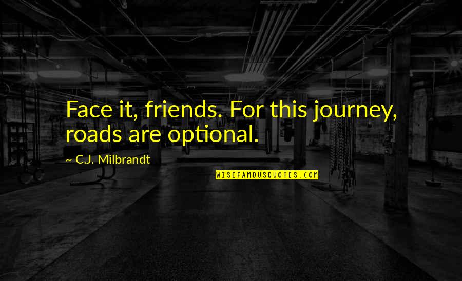 Adventure Friendship Quotes By C.J. Milbrandt: Face it, friends. For this journey, roads are